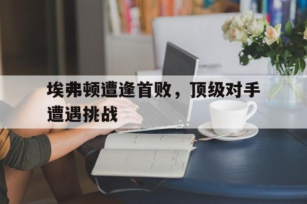 埃弗顿遭逢首败，顶级对手遭遇挑战